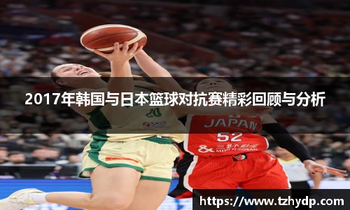 2017年韩国与日本篮球对抗赛精彩回顾与分析